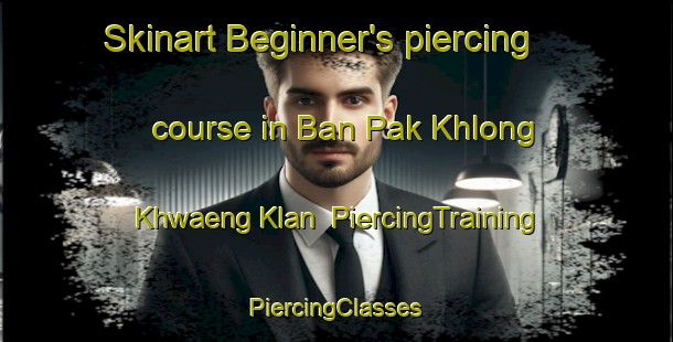 Skinart Beginner's piercing course in Ban Pak Khlong Khwaeng Klan | #PiercingTraining #PiercingClasses #SkinartTraining-Thailand