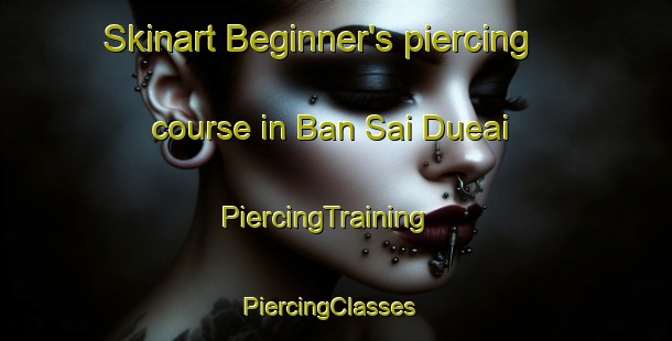 Skinart Beginner's piercing course in Ban Sai Dueai | PiercingTraining | PiercingClasses | SkinartTraining-Thailand