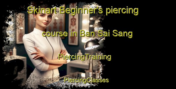 Skinart Beginner's piercing course in Ban Sai Sang | PiercingTraining | PiercingClasses | SkinartTraining-Thailand