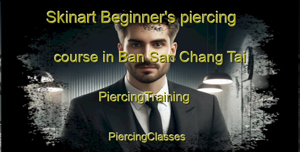 Skinart Beginner's piercing course in Ban San Chang Tai | PiercingTraining | PiercingClasses | SkinartTraining-Thailand
