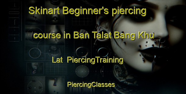Skinart Beginner's piercing course in Ban Talat Bang Khu Lat | PiercingTraining | PiercingClasses | SkinartTraining-Thailand