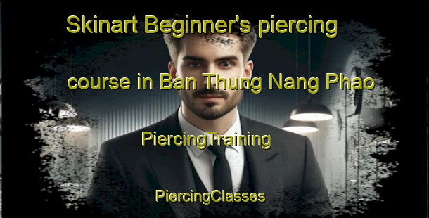 Skinart Beginner's piercing course in Ban Thung Nang Phao | PiercingTraining | PiercingClasses | SkinartTraining-Thailand