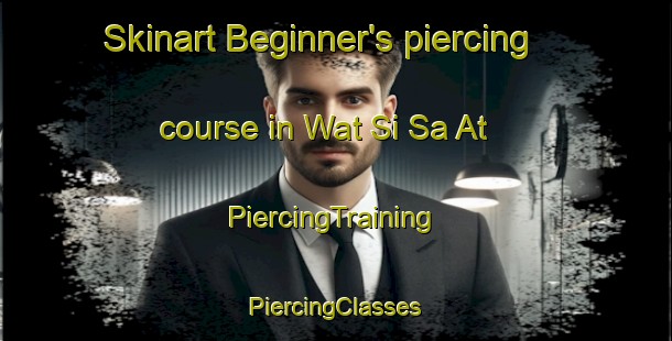 Skinart Beginner's piercing course in Wat Si Sa At | #PiercingTraining #PiercingClasses #SkinartTraining-Thailand