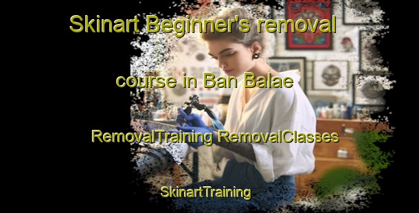 Skinart Beginner's removal course in Ban Balae | #RemovalTraining #RemovalClasses #SkinartTraining-Thailand