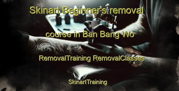 Skinart Beginner's removal course in Ban Bang Wo | #RemovalTraining #RemovalClasses #SkinartTraining-Thailand