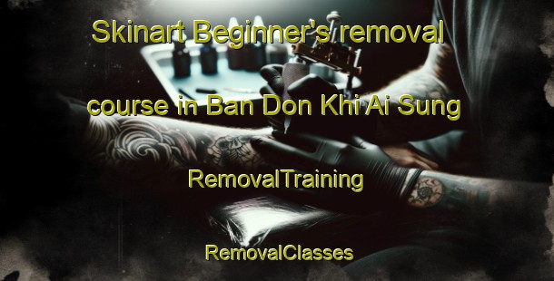 Skinart Beginner's removal course in Ban Don Khi Ai Sung | RemovalTraining | RemovalClasses | SkinartTraining-Thailand