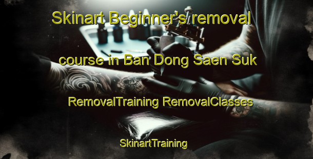 Skinart Beginner's removal course in Ban Dong Saen Suk | #RemovalTraining #RemovalClasses #SkinartTraining-Thailand