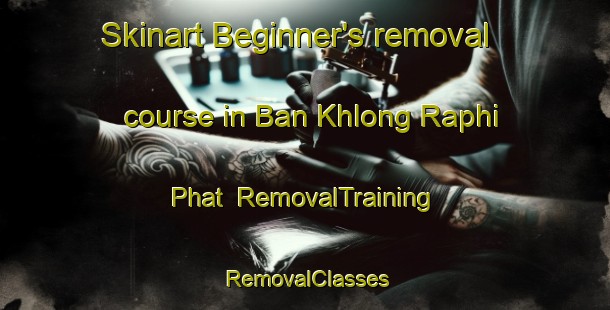 Skinart Beginner's removal course in Ban Khlong Raphi Phat | RemovalTraining | RemovalClasses | SkinartTraining-Thailand