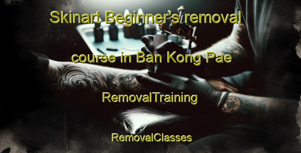 Skinart Beginner's removal course in Ban Kong Pae | RemovalTraining | RemovalClasses | SkinartTraining-Thailand