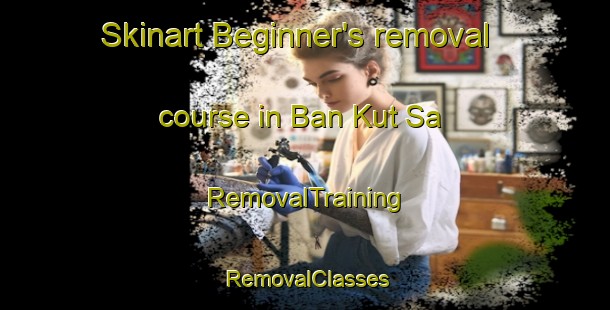 Skinart Beginner's removal course in Ban Kut Sa | RemovalTraining | RemovalClasses | SkinartTraining-Thailand