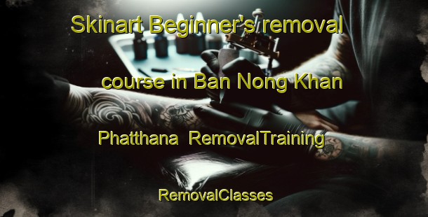 Skinart Beginner's removal course in Ban Nong Khan Phatthana | RemovalTraining | RemovalClasses | SkinartTraining-Thailand