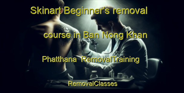 Skinart Beginner's removal course in Ban Nong Khan Phatthana | RemovalTraining | RemovalClasses | SkinartTraining-Thailand