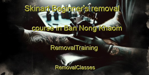 Skinart Beginner's removal course in Ban Nong Khaom | RemovalTraining | RemovalClasses | SkinartTraining-Thailand