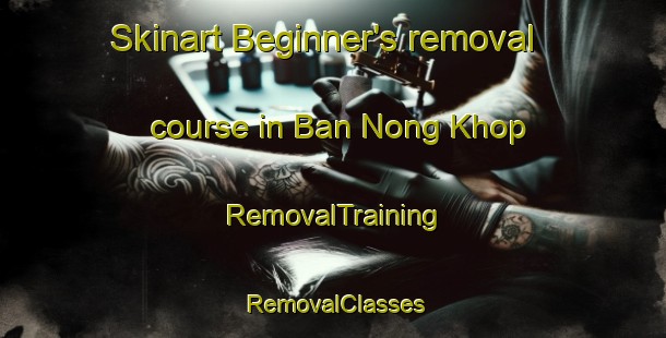 Skinart Beginner's removal course in Ban Nong Khop | RemovalTraining | RemovalClasses | SkinartTraining-Thailand