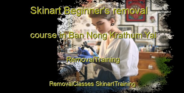 Skinart Beginner's removal course in Ban Nong Krathum Yai | #RemovalTraining #RemovalClasses #SkinartTraining-Thailand