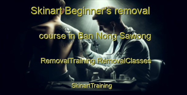 Skinart Beginner's removal course in Ban Nong Sawong | #RemovalTraining #RemovalClasses #SkinartTraining-Thailand