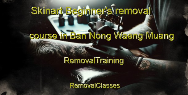 Skinart Beginner's removal course in Ban Nong Waeng Muang | RemovalTraining | RemovalClasses | SkinartTraining-Thailand