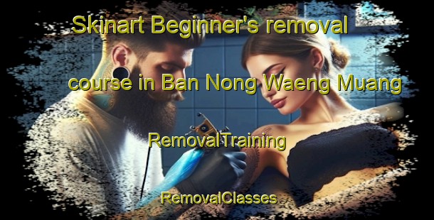 Skinart Beginner's removal course in Ban Nong Waeng Muang | RemovalTraining | RemovalClasses | SkinartTraining-Thailand