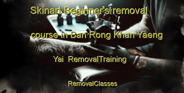 Skinart Beginner's removal course in Ban Rong Khan Yaeng Yai | RemovalTraining | RemovalClasses | SkinartTraining-Thailand