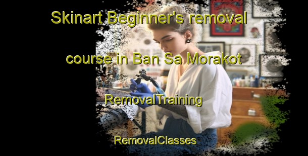 Skinart Beginner's removal course in Ban Sa Morakot | RemovalTraining | RemovalClasses | SkinartTraining-Thailand