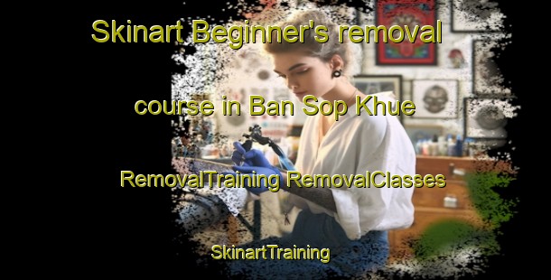 Skinart Beginner's removal course in Ban Sop Khue | #RemovalTraining #RemovalClasses #SkinartTraining-Thailand