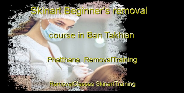 Skinart Beginner's removal course in Ban Takhian Phatthana | #RemovalTraining #RemovalClasses #SkinartTraining-Thailand