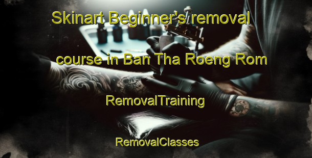 Skinart Beginner's removal course in Ban Tha Roeng Rom | RemovalTraining | RemovalClasses | SkinartTraining-Thailand