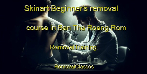 Skinart Beginner's removal course in Ban Tha Roeng Rom | RemovalTraining | RemovalClasses | SkinartTraining-Thailand