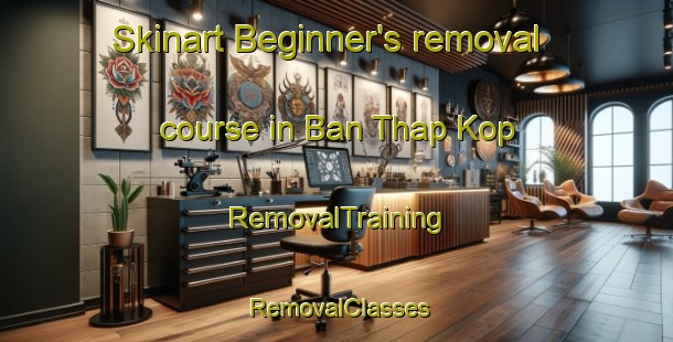 Skinart Beginner's removal course in Ban Thap Kop | RemovalTraining | RemovalClasses | SkinartTraining-Thailand