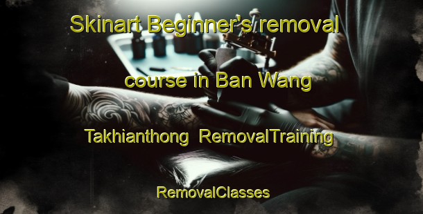 Skinart Beginner's removal course in Ban Wang Takhianthong | RemovalTraining | RemovalClasses | SkinartTraining-Thailand