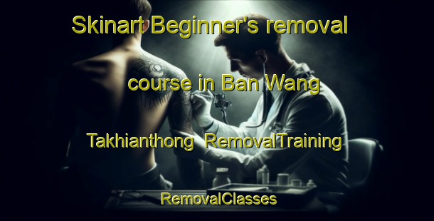 Skinart Beginner's removal course in Ban Wang Takhianthong | RemovalTraining | RemovalClasses | SkinartTraining-Thailand