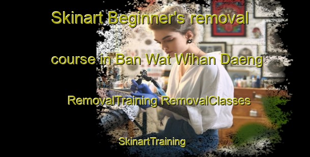 Skinart Beginner's removal course in Ban Wat Wihan Daeng | #RemovalTraining #RemovalClasses #SkinartTraining-Thailand