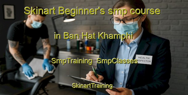 Skinart Beginner's smp course in Ban Hat Khamphi | SmpTraining | SmpClasses | SkinartTraining-Thailand
