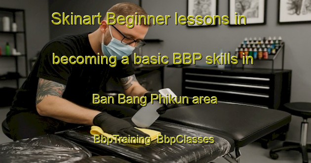 Skinart Beginner lessons in becoming a basic BBP skills in Ban Bang Phikun area | BbpTraining | BbpClasses | SkinartTraining-Thailand
