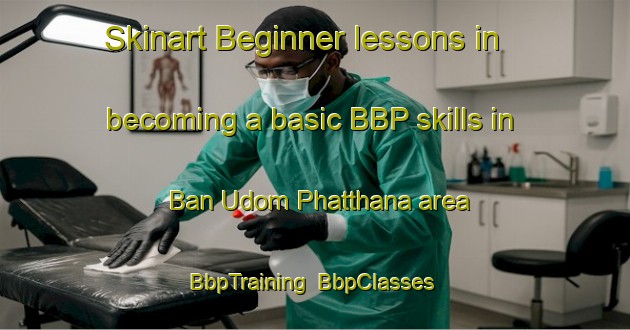 Skinart Beginner lessons in becoming a basic BBP skills in Ban Udom Phatthana area | BbpTraining | BbpClasses | SkinartTraining-Thailand