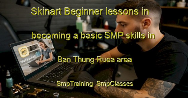 Skinart Beginner lessons in becoming a basic SMP skills in Ban Thung Ruea area | SmpTraining | SmpClasses | SkinartTraining-Thailand