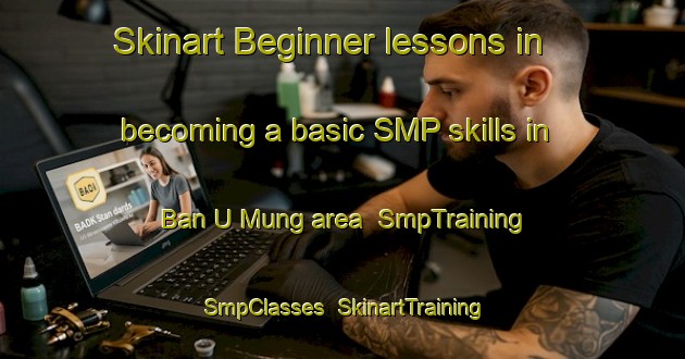 Skinart Beginner lessons in becoming a basic SMP skills in Ban U Mung area | SmpTraining | SmpClasses | SkinartTraining-Thailand