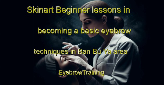 Skinart Beginner lessons in becoming a basic eyebrow techniques in Ban Bu Ya area | EyebrowTraining | EyebrowClasses | SkinartTraining-Thailand