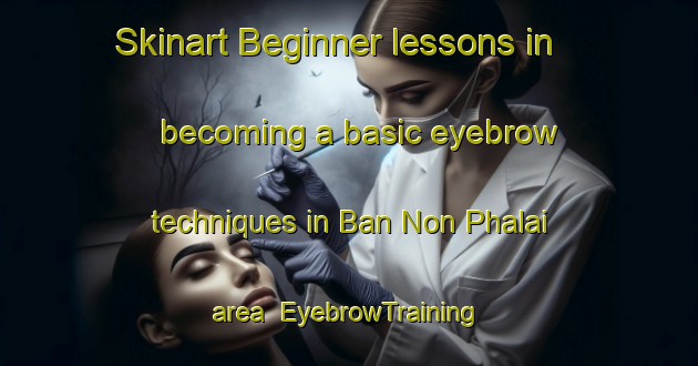 Skinart Beginner lessons in becoming a basic eyebrow techniques in Ban Non Phalai area | EyebrowTraining | EyebrowClasses | SkinartTraining-Thailand