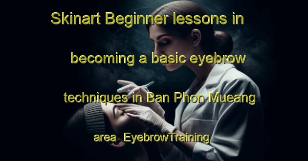 Skinart Beginner lessons in becoming a basic eyebrow techniques in Ban Phon Mueang area | EyebrowTraining | EyebrowClasses | SkinartTraining-Thailand