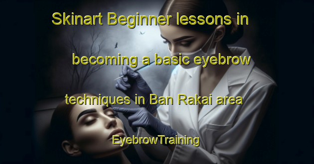 Skinart Beginner lessons in becoming a basic eyebrow techniques in Ban Rakai area | EyebrowTraining | EyebrowClasses | SkinartTraining-Thailand