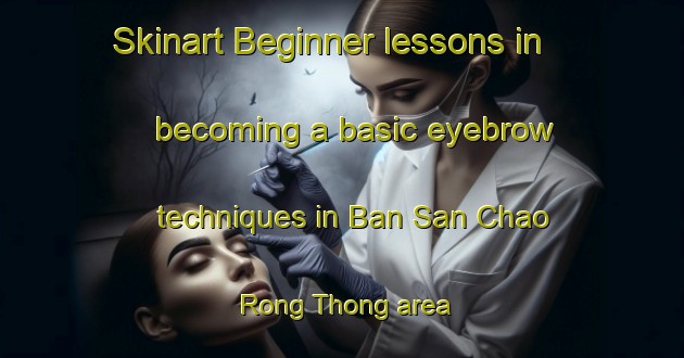 Skinart Beginner lessons in becoming a basic eyebrow techniques in Ban San Chao Rong Thong area | EyebrowTraining | EyebrowClasses | SkinartTraining-Thailand