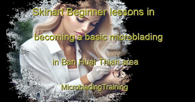 Skinart Beginner lessons in becoming a basic microblading in Ban Huai Thian area | MicrobladingTraining | MicrobladingClasses | SkinartTraining-Thailand
