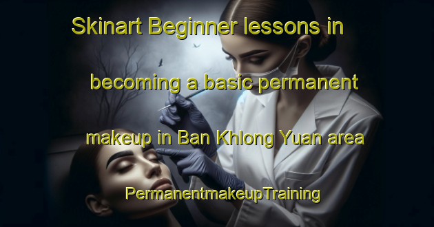 Skinart Beginner lessons in becoming a basic permanent makeup in Ban Khlong Yuan area | PermanentmakeupTraining | PermanentmakeupClasses | SkinartTraining-Thailand