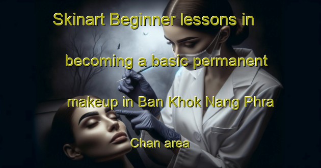 Skinart Beginner lessons in becoming a basic permanent makeup in Ban Khok Nang Phra Chan area | PermanentmakeupTraining | PermanentmakeupClasses | SkinartTraining-Thailand