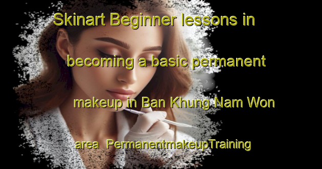 Skinart Beginner lessons in becoming a basic permanent makeup in Ban Khung Nam Won area | PermanentmakeupTraining | PermanentmakeupClasses | SkinartTraining-Thailand