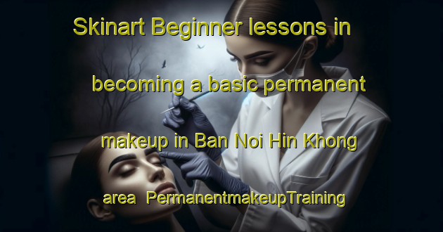 Skinart Beginner lessons in becoming a basic permanent makeup in Ban Noi Hin Khong area | PermanentmakeupTraining | PermanentmakeupClasses | SkinartTraining-Thailand