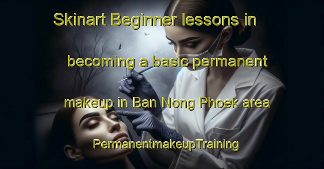 Skinart Beginner lessons in becoming a basic permanent makeup in Ban Nong Phoek area | PermanentmakeupTraining | PermanentmakeupClasses | SkinartTraining-Thailand