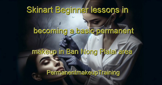 Skinart Beginner lessons in becoming a basic permanent makeup in Ban Nong Plalai area | PermanentmakeupTraining | PermanentmakeupClasses | SkinartTraining-Thailand