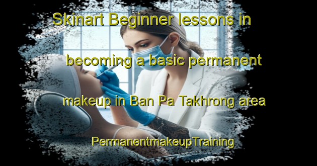 Skinart Beginner lessons in becoming a basic permanent makeup in Ban Pa Takhrong area | PermanentmakeupTraining | PermanentmakeupClasses | SkinartTraining-Thailand
